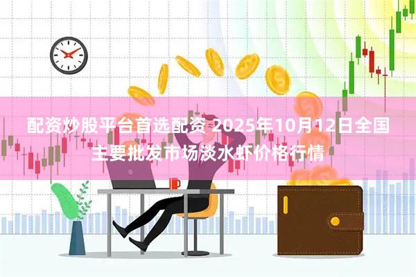 配资炒股平台首选配资 2025年10月12日全国主要批发市场淡水虾价格行情