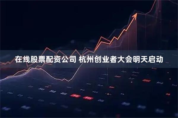 在线股票配资公司 杭州创业者大会明天启动